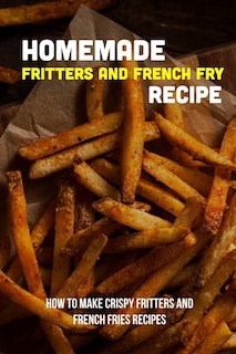 Front cover_Homemade Fritters And French Fry Recipe