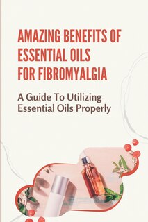 Front cover_Amazing Benefits Of Essential Oils For Fibromyalgia