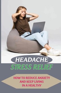 Headache Stress Relief: How To Reduce Anxiety And Keep Living In A Healthy: Stress Relief Bath And Body Works