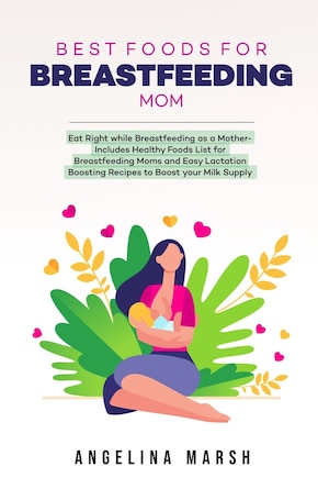 Best Foods for Breastfeeding Mom: Eat Right while Breastfeeding as a Mother- Includes Healthy Foods List for Breastfeeding Moms and Easy Lactation Boosting Recipes to Boost your Milk Supply