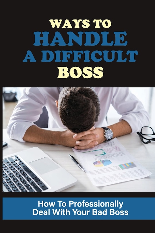 How To Handle A Disrespectful Boss Ways To Handle A Difficult Boss: How To Professionally Deal With Your
