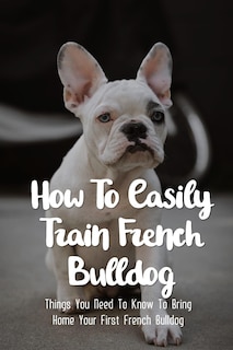 Front cover_How To Easily Train French Bulldog