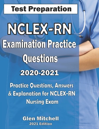 NCLEX-RN Examination Practice Questions 2020-2021: Practice Questions, Answers & Explanation for NCLEX Nursing Exam