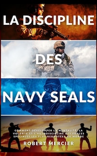 La Discipline Des Navy Seals: Comment développer la mentalité, la volonté et l'autodiscipline des forces spéciales les plus redoutées au monde