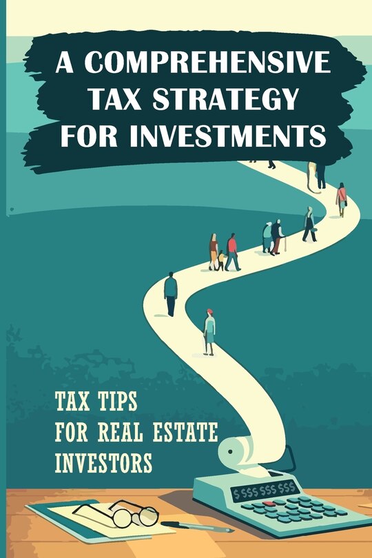 A Comprehensive Tax Strategy For Investments: Tax Tips For Real Estate Investors: Real Estate Investors Tax Strategy Guide