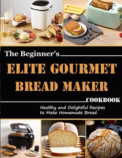 Couverture_The Beginner's Elite Gourmet Bread Maker Cookbook