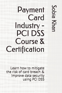 Payment Card Industry - PCI DSS Course & Certification: Learn how to mitigate the risk of card breach & improve data security using PCI DSS