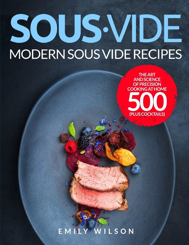 Sous Vide: Modern Sous Vide Recipes - The Art and Science of Precision Cooking at Home 500 - Plus Cocktails