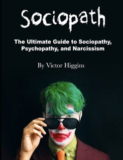 Sociopath: The Ultimate Guide to Sociopathy, Psychopathy, and Narcissism