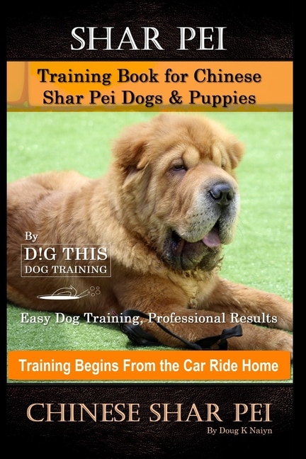 Front cover_Shar Pei Training Book for Chinese Shar Pei Dogs & Puppies By D!G THIS DOG Training, Easy Dog Training, Professional Results, Training Begins from the Car Ride Home, Chinese Shar Pei