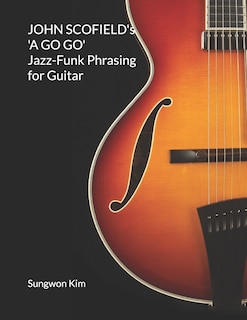Front cover_JOHN SCOFIELD's 'A GO GO' Jazz-Funk Phrasing for Guitar
