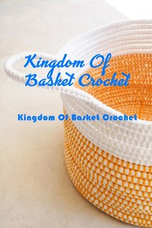 Kingdom Of Basket Crochet: Many Guide To Crochet Basket For Beginners: How To Crochet Basket For Adults