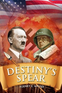 Destiny's Spear: From Hitler's Obsession to Patton's Possession