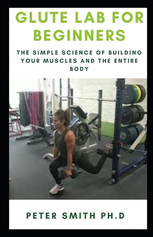 Glute Lab for Beginners: The Simple Science of Building your muscles and the entire body