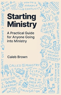 Starting Ministry: A Practical Guide for Anyone Going into Ministry