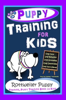 Front cover_Puppy Training for Kids, Dog Care, Dog Behavior, Dog Grooming, Dog Ownership, Dog Hand Signals, Easy, Fun Training * Fast Results, Rottweiler Puppy Training, Puppy Training Book for Kids