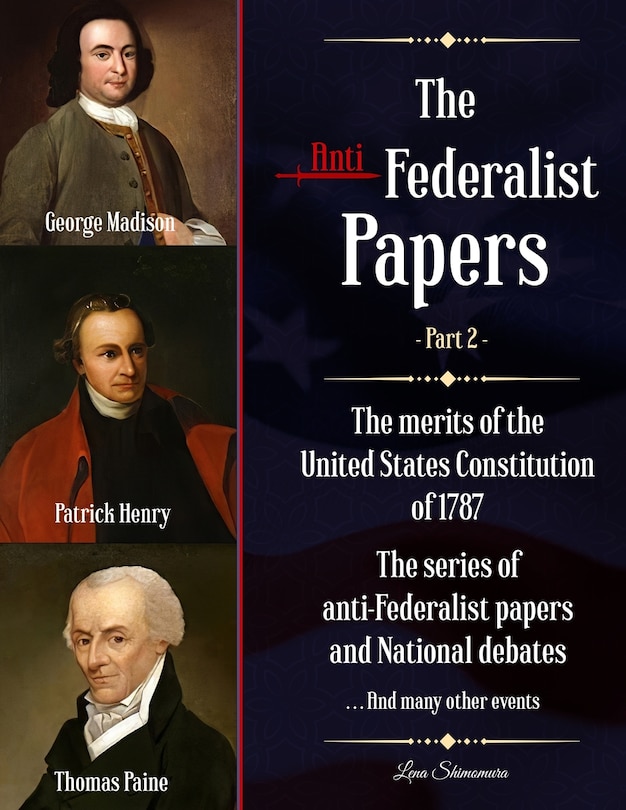 The Anti-Federalist Papers: The merits of the United States Constitution of 1787 - The series of anti-Federalist papers and National debates and many other events (Part 2)