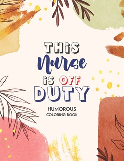 Front cover_This Nurse Is Off Duty - Humorous Coloring Book
