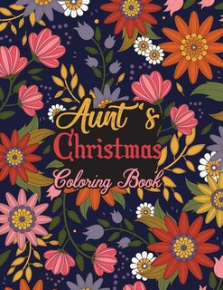 Aunt's Christmas Coloring Book: This Coloring Book Helps Reduce Stress, Relieve Anxiety, Spark Creativity and More. Male/Female Aunt Gifts Idea for Christmas. Best Aunt Appreciation Gifts.