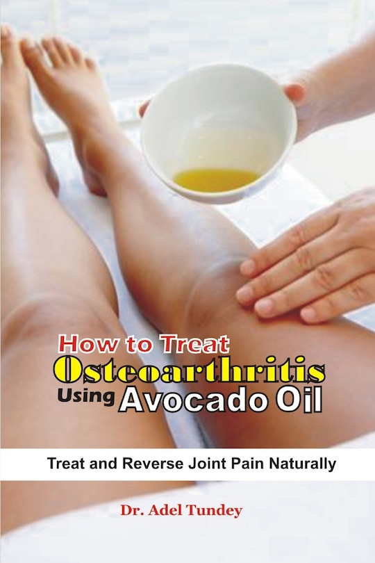 How to Treat Osteoarthritis using Avocado Oil: Treat and Reverse pain Naturally