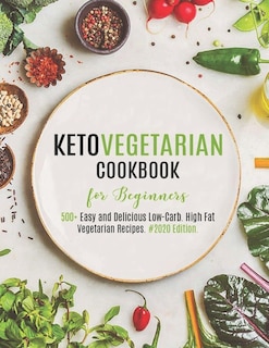 Keto Vegetarian Cookbook for Beginners: 500+ Easy and Delicious Low-Carb. High Fat Vegetarian Recipes. #2020 Edition