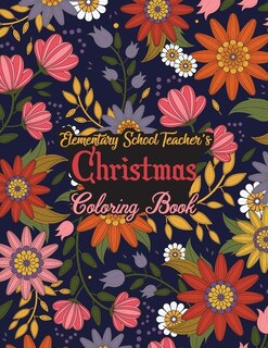 Elementary School Teacher's Christmas Coloring Book: This Coloring Book Helps Reduce Stress, Relieve Anxiety, Spark Creativity and More. Male/Female Elementary School Teacher Gifts Idea for Christmas. Best Elementary School Teacher Appreciation Gifts.