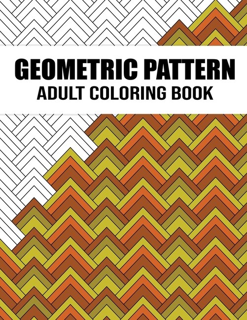 Geometric Pattern Adult Coloring Book: An Adults Gorgeous Geometrics Shapes and Patterns Coloring Book with Unique and Wonderful Designs for Stress Relief and Relaxation