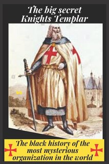The Big Secret: Knights Templar: The Black History Of The Most Mysterious Organization In The World