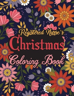 Registered Nurse's Christmas Coloring Book: This Coloring Book Helps Reduce Stress, Relieve Anxiety, Spark Creativity and More. Registered Nurse Gifts Idea for Christmas. Best Registered Nurse Appreciation Gifts.