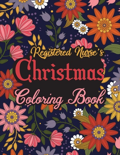 Registered Nurse's Christmas Coloring Book: This Coloring Book Helps Reduce Stress, Relieve Anxiety, Spark Creativity and More. Registered Nurse Gifts Idea for Christmas. Best Registered Nurse Appreciation Gifts.