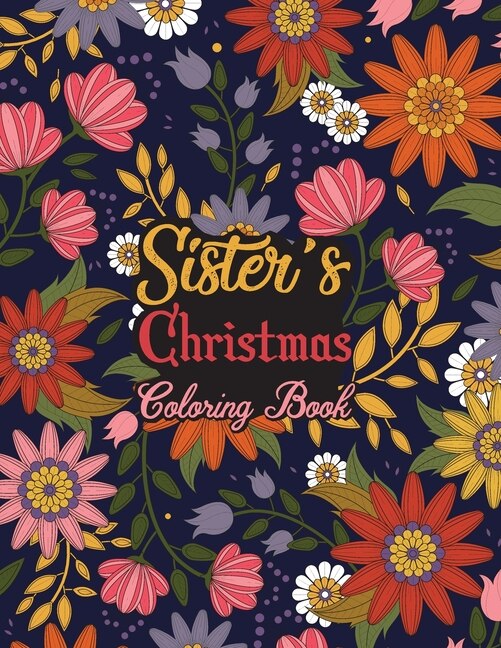 Sister's Christmas Coloring Book: This Coloring Book Helps Reduce Stress, Relieve Anxiety, Spark Creativity and More. Sister Gifts Idea for Christmas. Best Sister Appreciation Gifts.