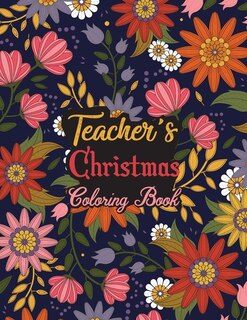 Teacher's Christmas Coloring Book: This Coloring Book Helps Reduce Stress, Relieve Anxiety, Spark Creativity and More. Male/Female Teacher Gifts Idea for Christmas. Best Teacher Appreciation Gifts.
