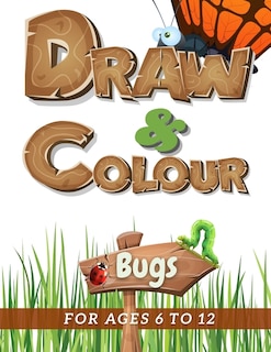 Draw & Colour Bugs: 100 Pages of educational bug fun for children ages 6 to 12