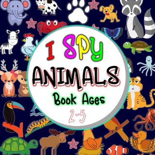 I Spy Animals Book Ages 2-5: A Fun Animal Guessing & learning Activity Book For Kids Ages 2-5, Preschoolers, Toddlers & Kindergarteners