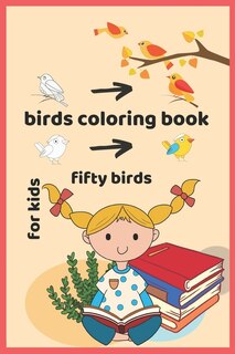 Birds Coloring Book For Kids, Fifty Birds: Wonderful Birds Coloring Book For Children's Age 2-4, 4-8, 8-12, It Has Two Birds Without Color On