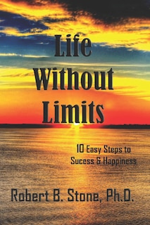 Life Without Limits: 10 Easy Steps To Success & Happiness