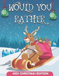 Would You Rather Christmas Edition: Would You Rather Book For Kids, A Fun Family Activity Book For Boys And Girls Ages 6, 7, 8, 9, 10,
