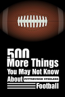 Front cover_500 More Things You May Not Know About Pittsburgh Steelers Football
