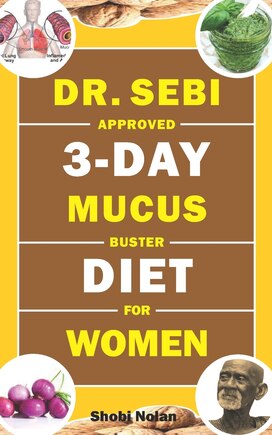 Dr. Sebi Approved 3-Day Mucus Buster Diet for Women: Amazing Dr. Sebi Approved 3-Day Alkaline Diet Program For Natural Mucus Cleanse, Liver Cleanse, Crazy Weight Loss, & Full-Body Detox To Revitalize The Body