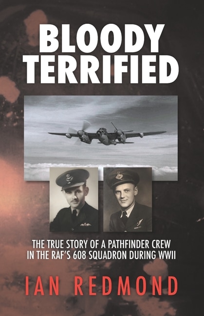 Bloody Terrified: The True Story of a Pathfinder Crew in the RAF's 608 Squadron During WWII.