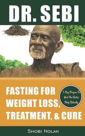 Dr. Sebi Fasting for Weight Loss, Treatment, & Cure: How To Reverse Disease & Heal The Electric Body Naturally By Fasting & Losing Weight Through Dr. Sebi Alkaline Diet (Plant Based Diet, Herbal Diet)