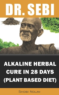 Dr. Sebi Alkaline Herbal Cure In 28 Days (PLANT BASED DIET): Reverse Disease & Heal The Electric Body & Mind (Dr. Sebi Cleansing Guide For Liver Rescue, Full-Body Detox, Diabetes, Cancer, Autoimmune)