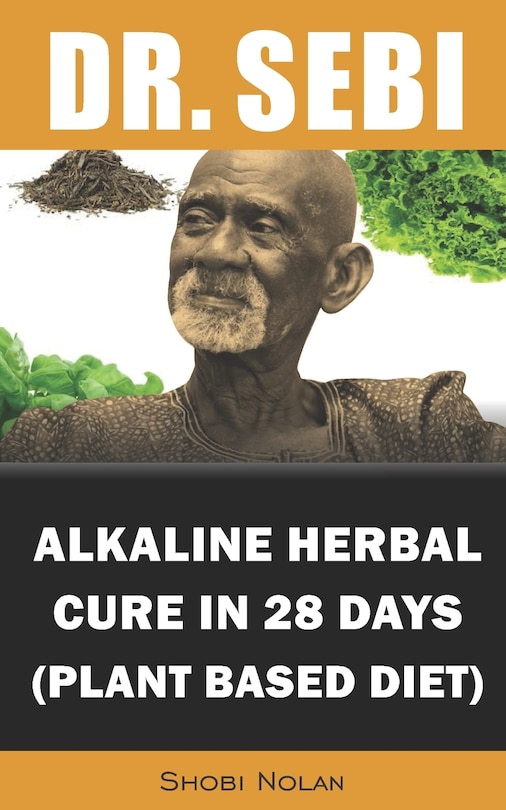 Dr. Sebi Alkaline Herbal Cure In 28 Days (PLANT BASED DIET): Reverse Disease & Heal The Electric Body & Mind (Dr. Sebi Cleansing Guide For Liver Rescue, Full-Body Detox, Diabetes, Cancer, Autoimmune)