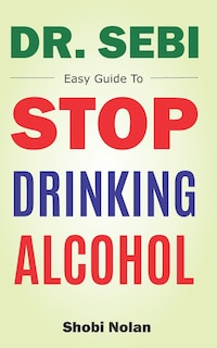 Front cover_Dr Sebi Easy Guide To Stop Drinking Alcohol