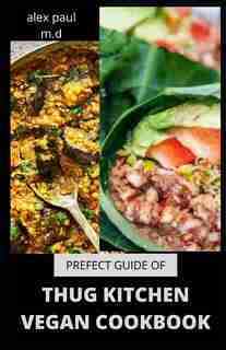 Prefect Guide of Thug Kitchen Vegan Cookbook: Comprehensive Guide of Thug Kitchen Vegan Plus Delicious Recipes &7 Day Meal Plan for Weight Loss Managing Diabetes for Good Living by Alex Paul M D