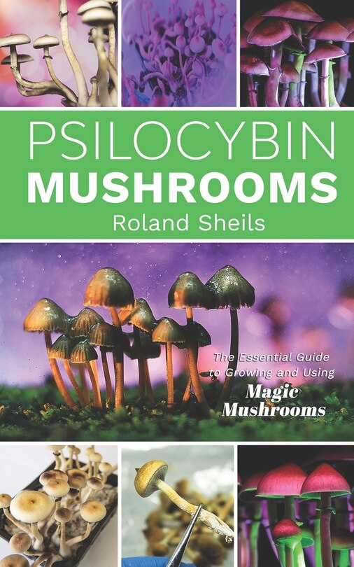Psilocybin Mushrooms: The Essential Guide to Growing and Using Magic Mushrooms