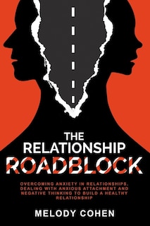 The Relationship Roadblock: Overcoming Anxiety in Relationships. Dealing With Anxious Attachment and Negative Thinking To Build A Healthy Relationship