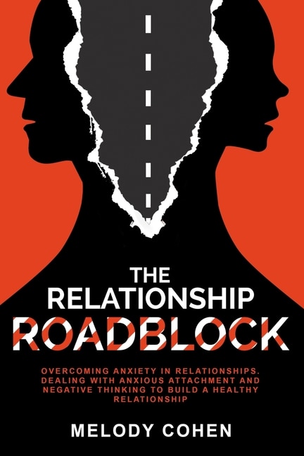 The Relationship Roadblock: Overcoming Anxiety in Relationships. Dealing With Anxious Attachment and Negative Thinking To Build A Healthy Relationship