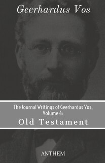 The Journal Writings of Geerhardus Vos, Volume 4: Old Testament