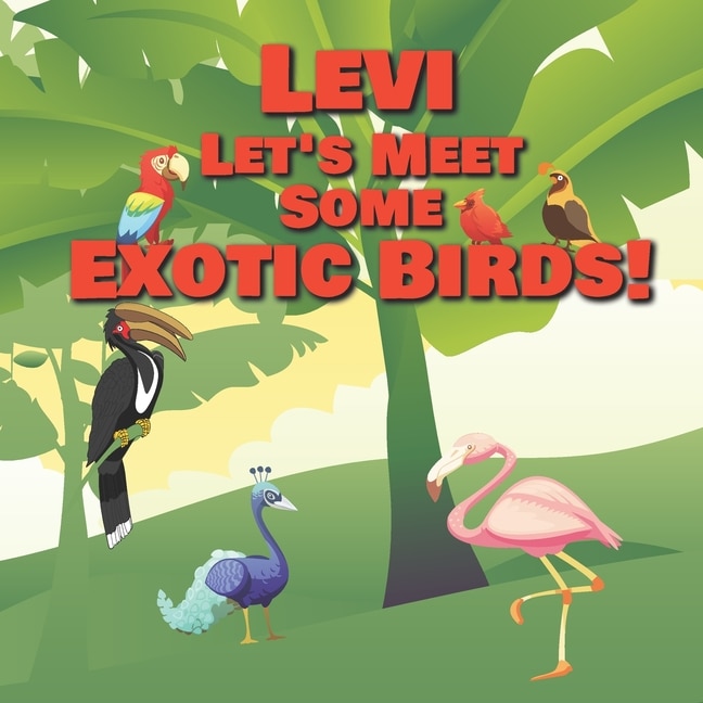 Levi Let's Meet Some Exotic Birds!: Personalized Kids Books with Name - Tropical & Rainforest Birds for Children Ages 1-3